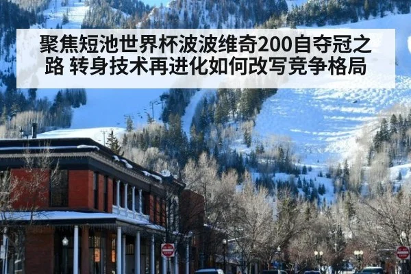 聚焦短池世界杯波波维奇200自夺冠之路 转身技术再进化如何改写竞争格局